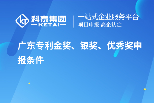 广东专利金奖、银奖、优秀奖申报条件