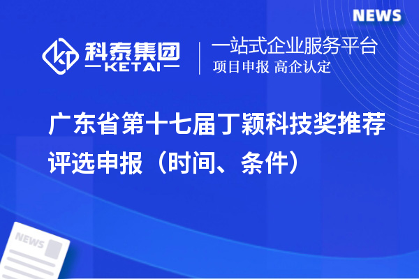 广东省第十七届丁颖科技奖推荐评选申报（时间、条件）