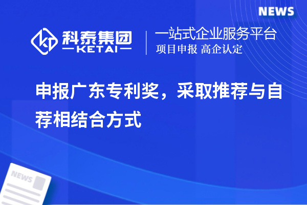 申报广东专利奖，采取推荐与自荐相结合方式