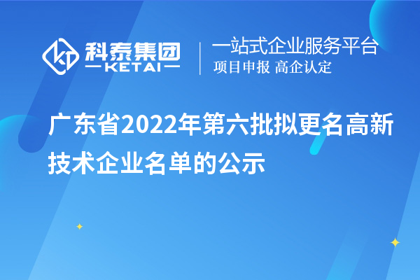 广东省2022年第六批拟更名高新技术企业名单的公示