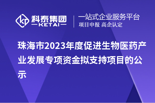 珠海市2023年度促进生物医药产业发展专项资金拟支持项目的公示