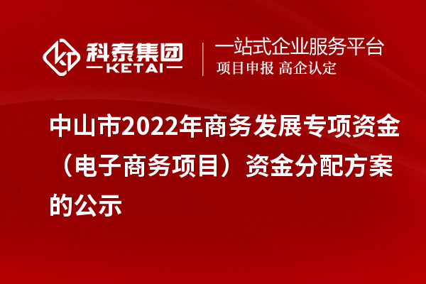 中山市2022年商务发展专项资金（电子商务项目）资金分配方案的公示