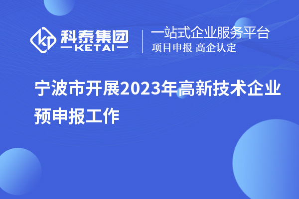 宁波市开展2023年高新技术企业预申报工作