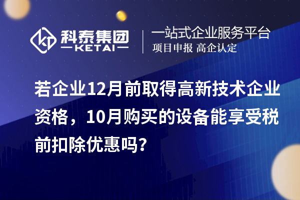 若企业12月前取得高新技术企业资格，10月购买的设备能享受税前扣除优惠吗？