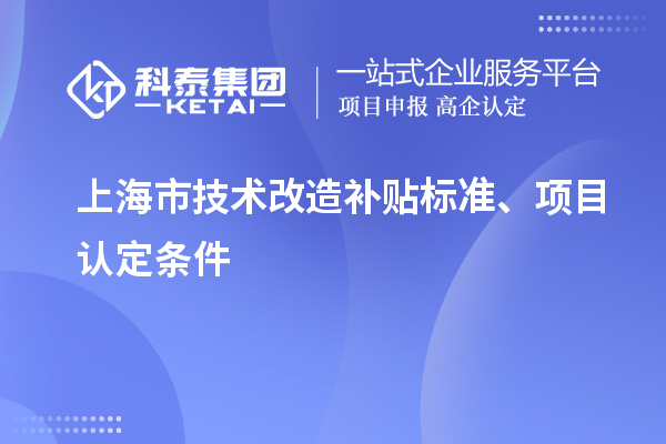 上海市技术改造补贴标准、项目认定条件