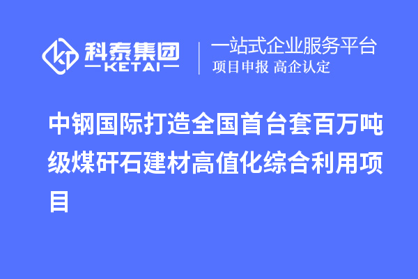 中钢国际打造全国首台套百万吨级煤矸石建材高值化综合利用项目