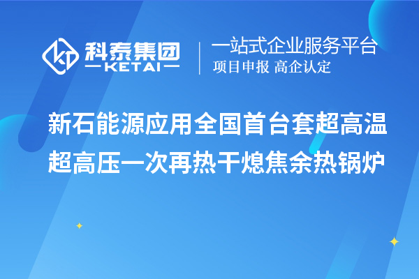 新石能源应用全国首台套超高温超高压一次再热干熄焦余热锅炉