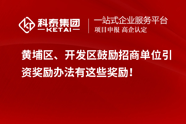 黄埔区、开发区鼓励招商单位引资奖励办法有这些奖励！