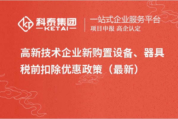 高新技术企业新购置设备、器具税前扣除优惠政策（最新）