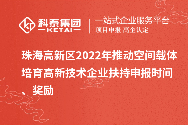 珠海高新区2022年推动空间载体培育高新技术企业扶持申报时间、奖励