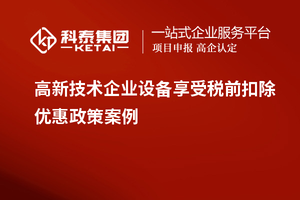 高新技术企业设备享受税前扣除优惠政策案例