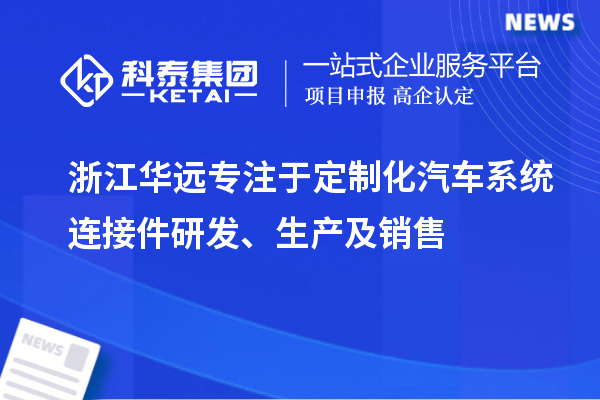 浙江华远专注于定制化汽车系统连接件研发、生产及销售