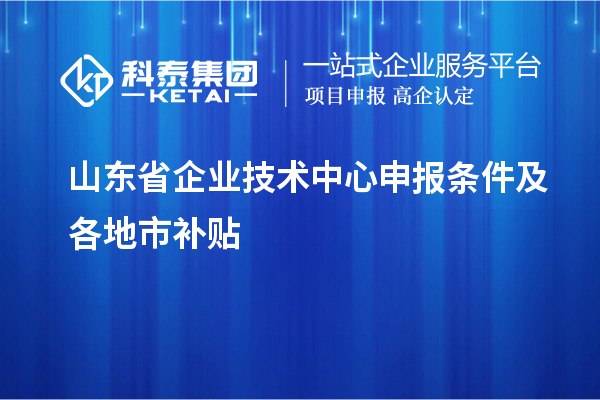 山东省企业技术中心申报条件及各地市补贴