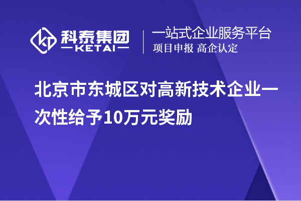 北京市东城区对高新技术企业一次性给予10万元奖励