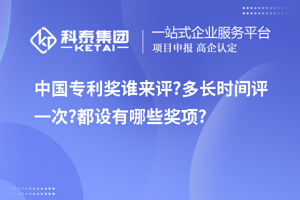 中国专利奖谁来评?多长时间评一次?都设有哪些奖项?