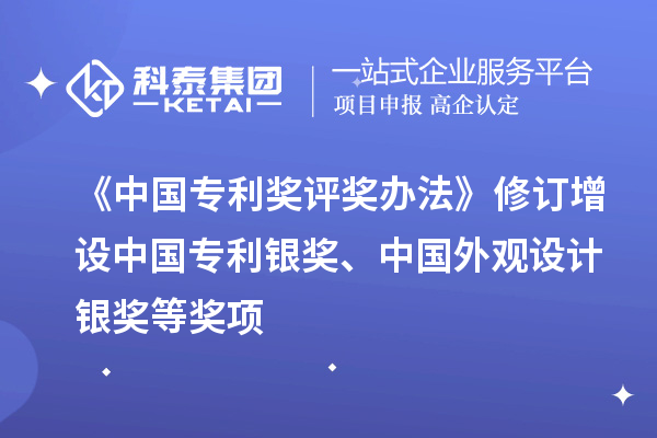 《中国专利奖评奖办法》修订 增设中国专利银奖、中国外观设计银奖等奖项