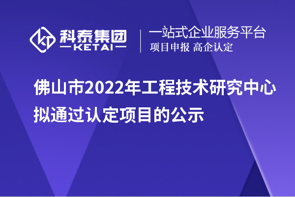 佛山市2022年工程技术研究中心拟通过认定项目的公示