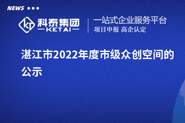 湛江市2022年度市级众创空间的公示