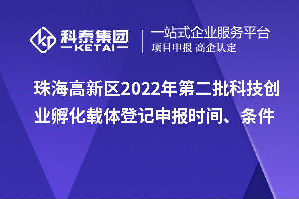 珠海高新区2022年第二批科技创业孵化载体登记申报时间、条件