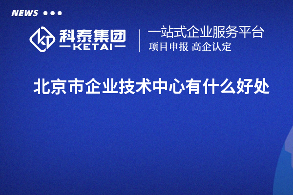 北京市企业技术中心有什么好处