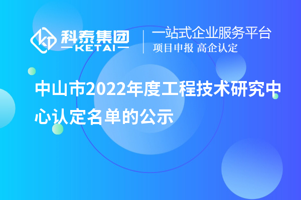 中山市2022年度工程技术研究中心认定名单的公示