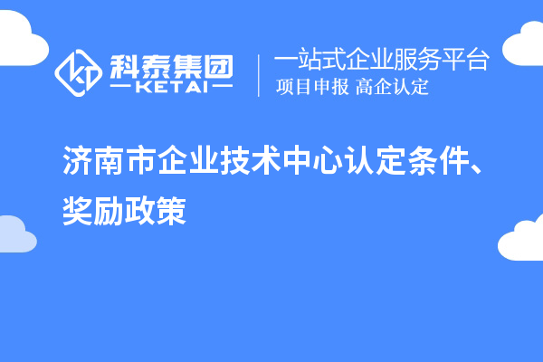 济南市企业技术中心认定条件、奖励政策