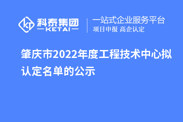 肇庆市2022年度工程技术中心拟认定名单的公示