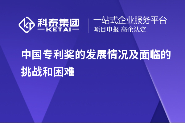 中国专利奖的发展情况及面临的挑战和困难