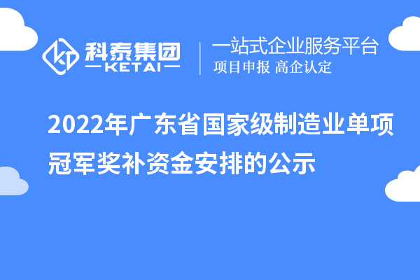 2022年广东省国家级制造业单项冠军奖补资金安排的公示