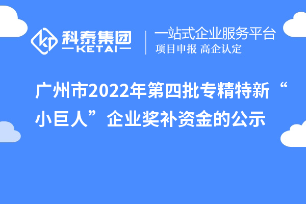 广州市2022年第四批专精特新“小巨人”企业奖补资金的公示