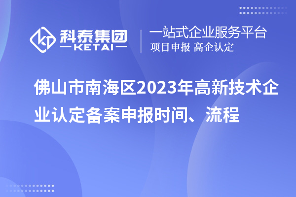 佛山市南海区2023年
备案申报时间、流程