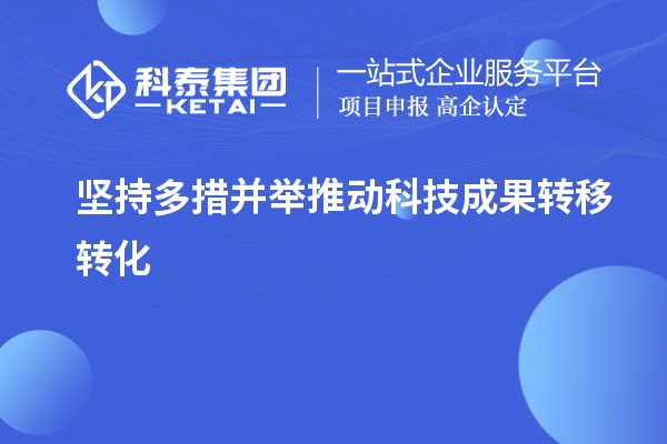 坚持多措并举推动科技成果转移转化