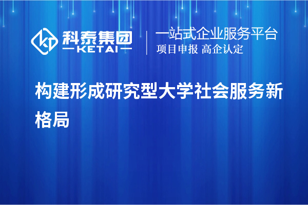 构建形成研究型大学社会服务新格局