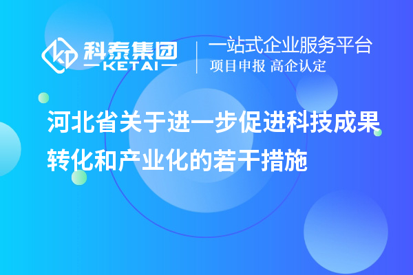 河北省关于进一步促进科技成果转化和产业化的若干措施