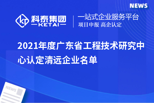 2021年度广东省工程技术研究中心认定清远企业名单