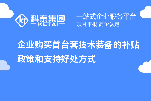 企业购买首台套技术装备的补贴政策和支持好处方式