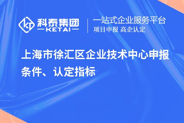 上海市徐汇区企业技术中心申报条件、认定指标