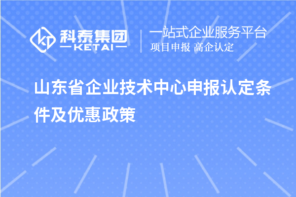 山东省企业技术中心申报认定条件及优惠政策