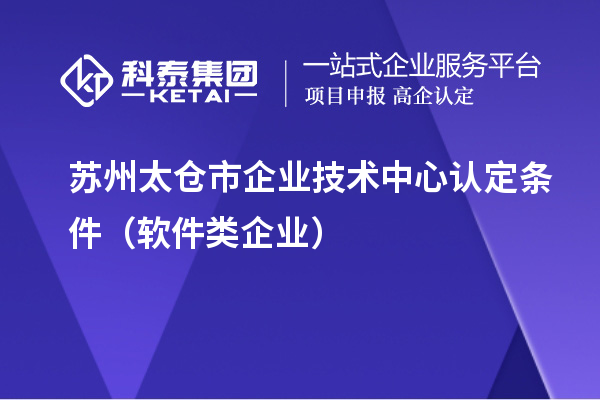 苏州太仓市企业技术中心认定条件（软件类企业）