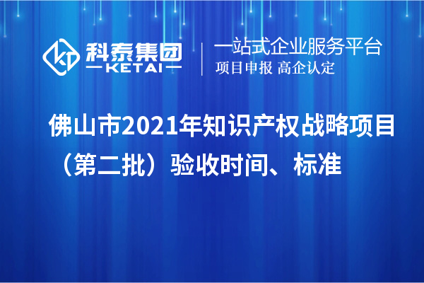 佛山市2021年知识产权战略项目（第二批）验收时间、标准