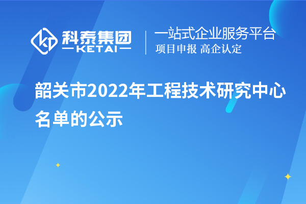 韶关市2022年工程技术研究中心名单的公示