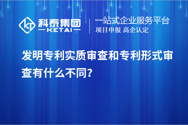 发明专利实质审查和专利形式审查有什么不同？