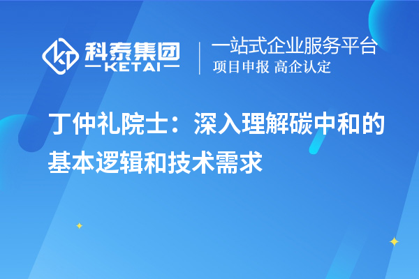 丁仲礼院士：深入理解碳中和的基本逻辑和技术需求