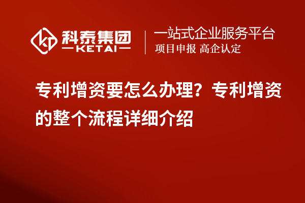 专利增资要怎么办理？专利增资的整个流程详细介绍