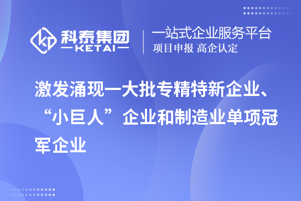 激发涌现一大批专精特新企业、“小巨人”企业和制造业单项冠军企业