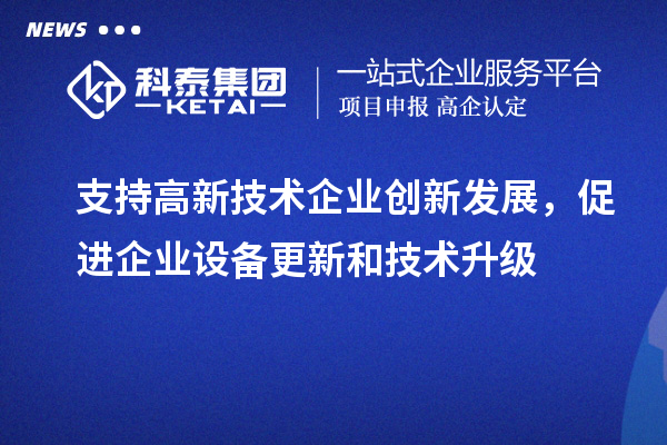 支持高新技术企业创新发展，促进企业设备更新和技术升级