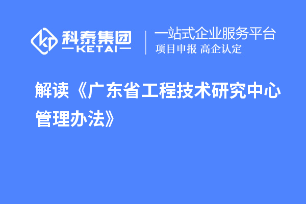 解读《广东省工程技术研究中心管理办法》