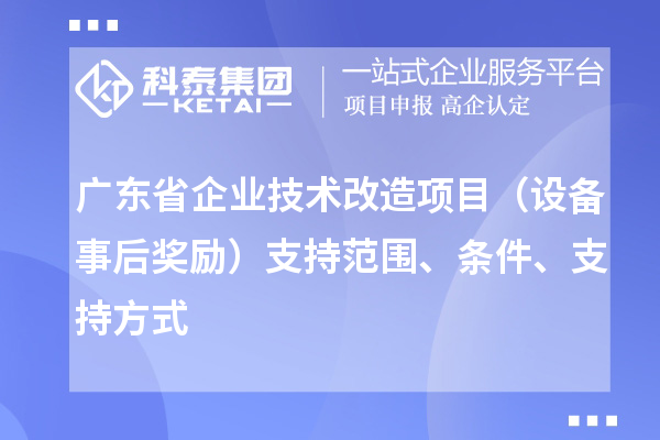 广东省企业技术改造项目（设备事后奖励）支持范围、条件、支持方式