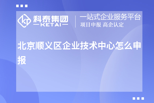 北京顺义区企业技术中心怎么申报？要求自评60分