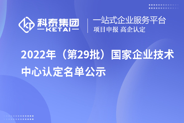 2022年（第29批）国家企业技术中心认定名单公示